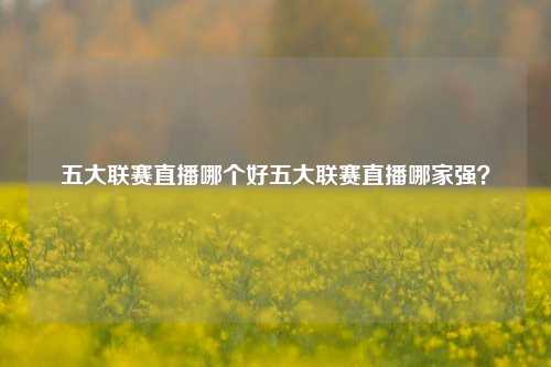 五大联赛直播哪个好五大联赛直播哪家强？