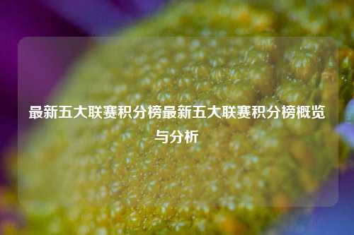 最新五大联赛积分榜最新五大联赛积分榜概览与分析