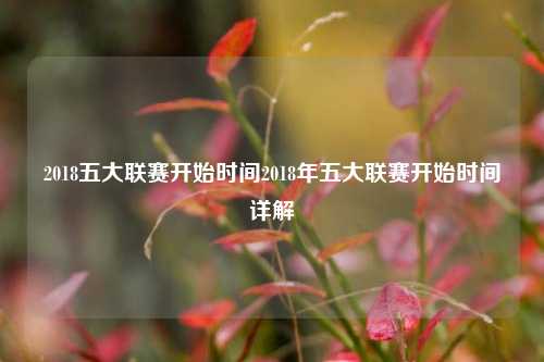 2018五大联赛开始时间2018年五大联赛开始时间详解