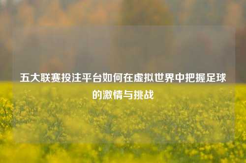 五大联赛投注平台如何在虚拟世界中把握足球的激情与挑战
