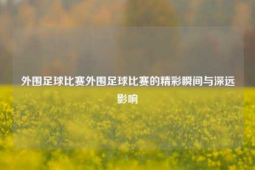 外围足球比赛外围足球比赛的精彩瞬间与深远影响