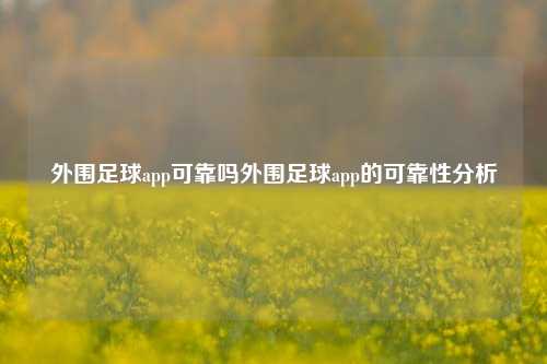 外围足球app可靠吗外围足球app的可靠性分析