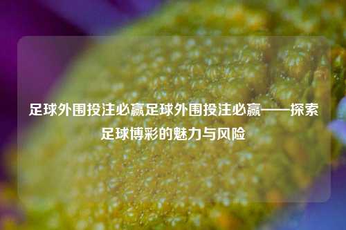 足球外围投注必赢足球外围投注必赢——探索足球博彩的魅力与风险